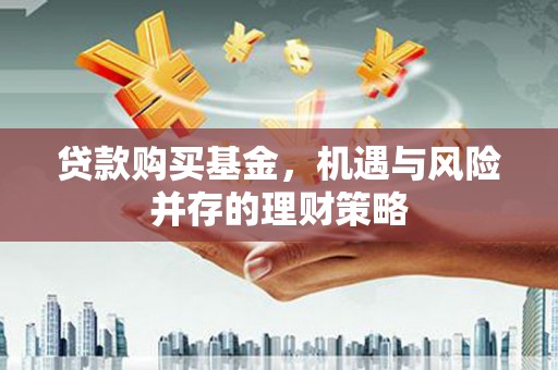 剑河贷款购买基金，机遇与风险并存的理财策略