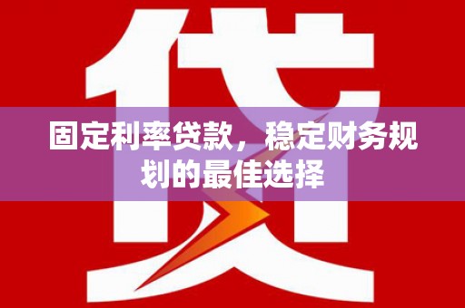 剑河固定利率贷款，稳定财务规划的最佳选择