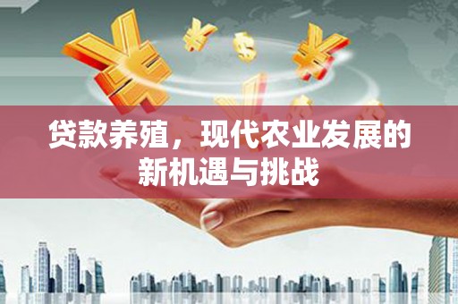 剑河贷款养殖，现代农业发展的新机遇与挑战