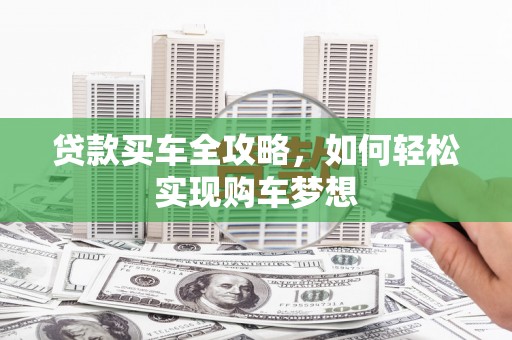 剑河贷款买车全攻略，如何轻松实现购车梦想