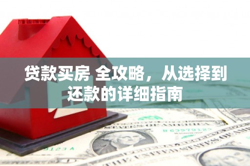 剑河贷款买房 全攻略，从选择到还款的详细指南