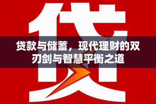 剑河贷款与储蓄，现代理财的双刃剑与智慧平衡之道