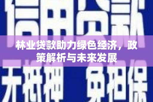 剑河林业贷款助力绿色经济，政策解析与未来发展