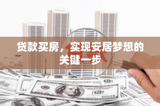 剑河贷款买房，实现安居梦想的关键一步