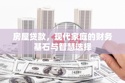 剑河房屋贷款，现代家庭的财务基石与智慧选择