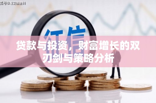 剑河贷款与投资，财富增长的双刃剑与策略分析