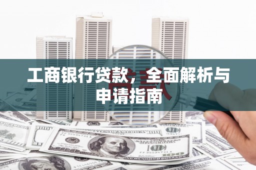 剑河工商银行贷款，全面解析与申请指南