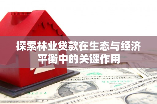 剑河探索林业贷款在生态与经济平衡中的关键作用