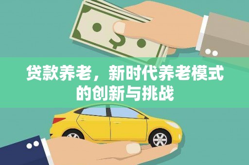 剑河贷款养老，新时代养老模式的创新与挑战