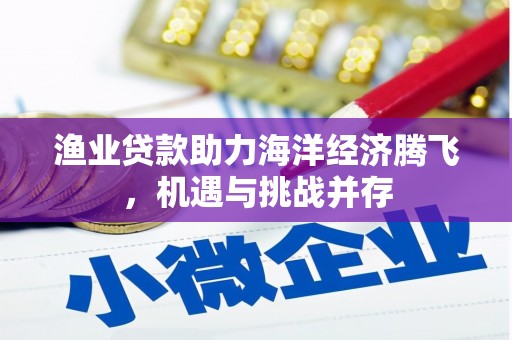 剑河渔业贷款助力海洋经济腾飞，机遇与挑战并存