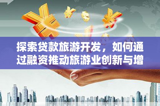 剑河探索贷款旅游开发，如何通过融资推动旅游业创新与增长