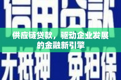 剑河供应链贷款，驱动企业发展的金融新引擎