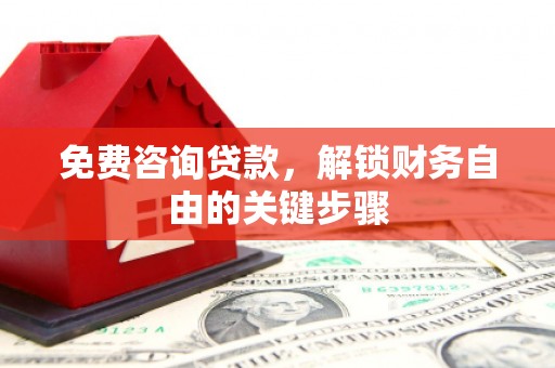 剑河免费咨询贷款，解锁财务自由的关键步骤