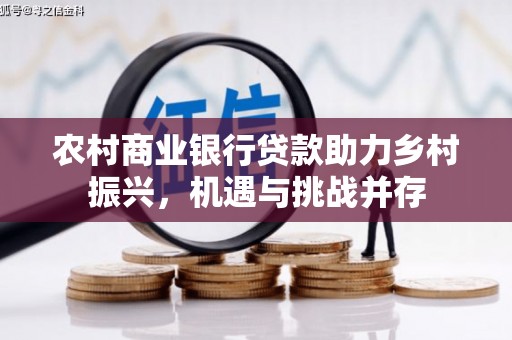 剑河农村商业银行贷款助力乡村振兴，机遇与挑战并存