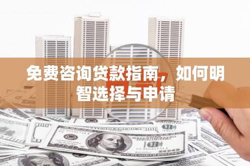 剑河免费咨询贷款指南，如何明智选择与申请