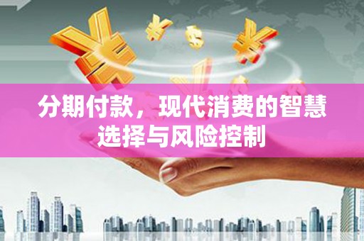 剑河分期付款，现代消费的智慧选择与风险控制