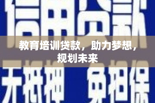 剑河教育培训贷款，助力梦想，规划未来