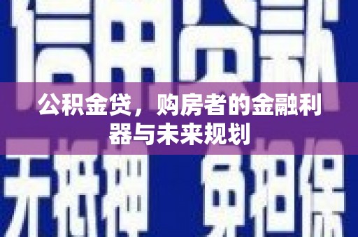 剑河公积金贷，购房者的金融利器与未来规划