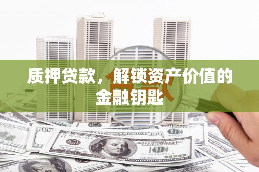 剑河质押贷款，解锁资产价值的金融钥匙