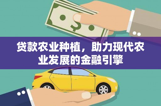 剑河贷款农业种植，助力现代农业发展的金融引擎