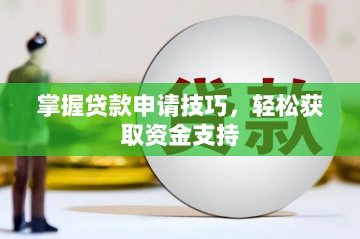 剑河掌握贷款申请技巧，轻松获取资金支持