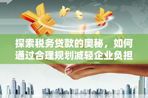 剑河探索税务贷款的奥秘，如何通过合理规划减轻企业负担