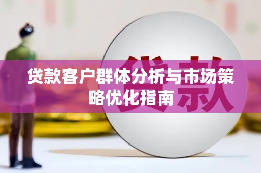剑河贷款客户群体分析与市场策略优化指南
