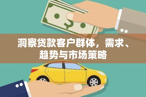 剑河洞察贷款客户群体，需求、趋势与市场策略