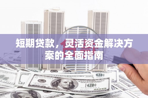 剑河短期贷款，灵活资金解决方案的全面指南