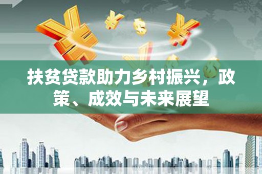 剑河扶贫贷款助力乡村振兴，政策、成效与未来展望