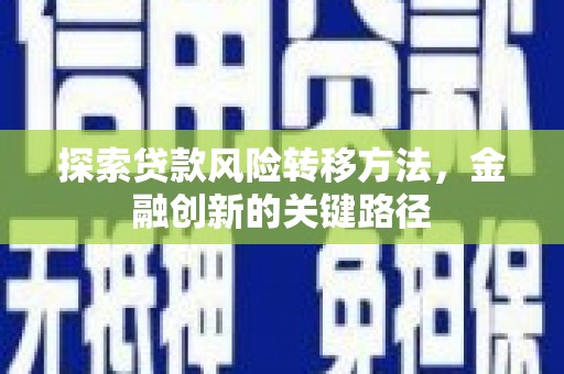 剑河探索贷款风险转移方法，金融创新的关键路径