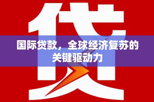 剑河国际贷款，全球经济复苏的关键驱动力