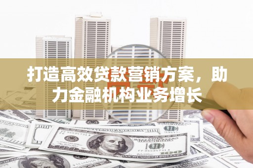 剑河打造高效贷款营销方案，助力金融机构业务增长