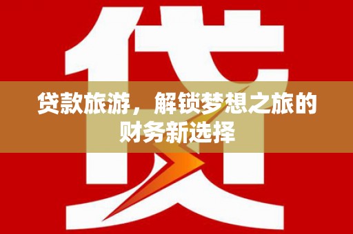 剑河贷款旅游，解锁梦想之旅的财务新选择