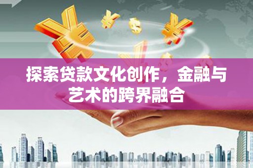 剑河探索贷款文化创作，金融与艺术的跨界融合