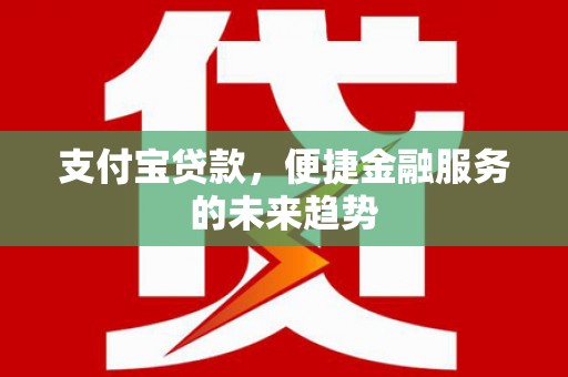 剑河支付宝贷款，便捷金融服务的未来趋势