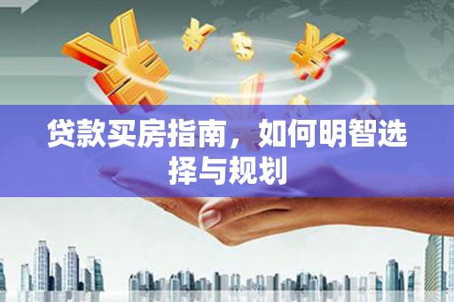 剑河贷款买房指南，如何明智选择与规划