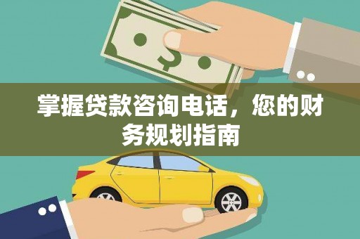 剑河掌握贷款咨询电话，您的财务规划指南