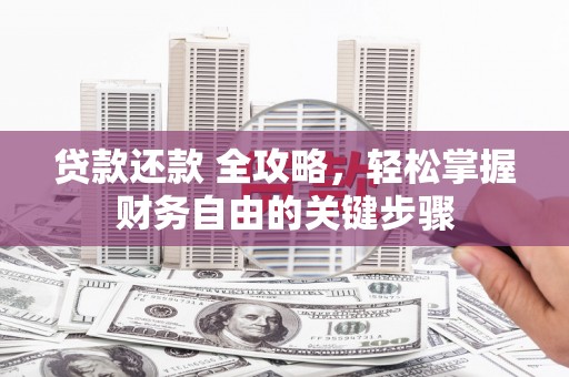 剑河贷款还款 全攻略，轻松掌握财务自由的关键步骤
