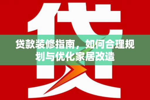 剑河贷款装修指南，如何合理规划与优化家居改造