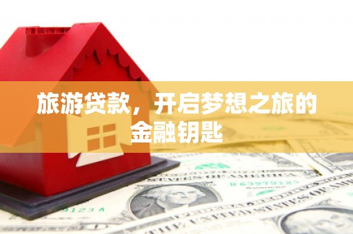 剑河旅游贷款，开启梦想之旅的金融钥匙