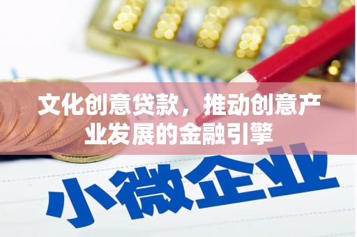 剑河文化创意贷款，推动创意产业发展的金融引擎