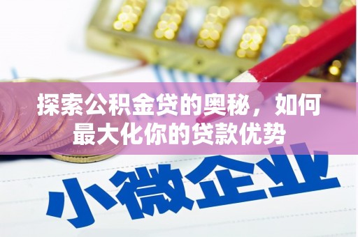 剑河探索公积金贷的奥秘，如何最大化你的贷款优势