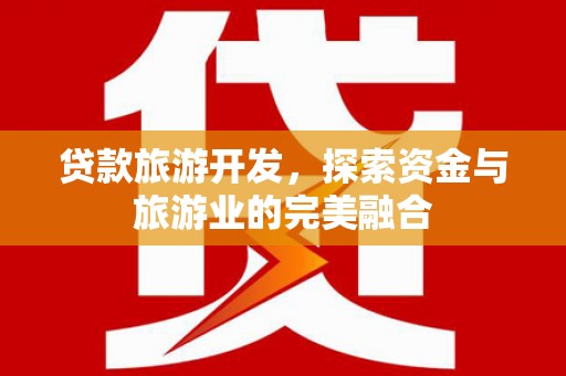 剑河贷款旅游开发，探索资金与旅游业的完美融合