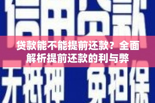剑河贷款能不能提前还款？全面解析提前还款的利与弊
