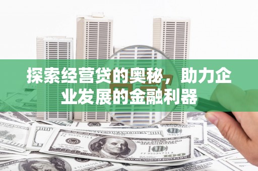 剑河探索经营贷的奥秘，助力企业发展的金融利器