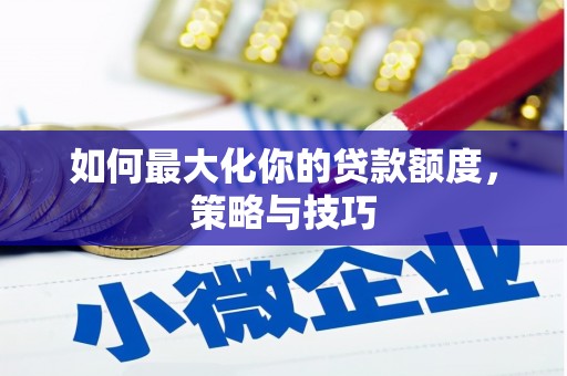 剑河如何最大化你的贷款额度，策略与技巧