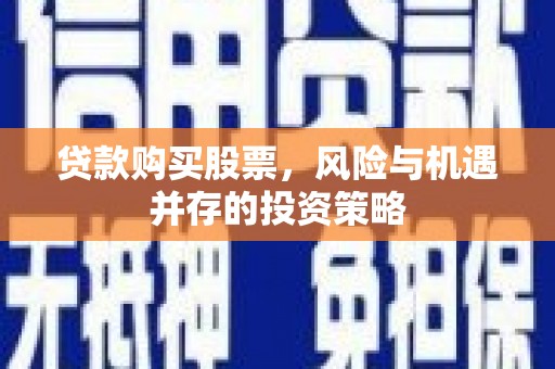 剑河贷款购买股票，风险与机遇并存的投资策略