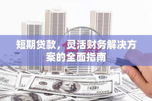 剑河短期贷款，灵活财务解决方案的全面指南