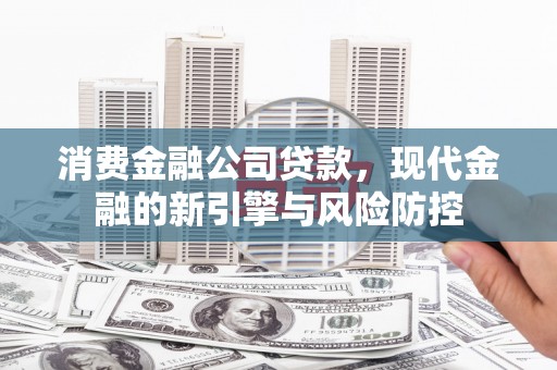 剑河消费金融公司贷款，现代金融的新引擎与风险防控